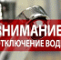 ВНИМАНИЕ!!! ОТКЛЮЧЕНИЕ ХВС!!! - Домбаровский район